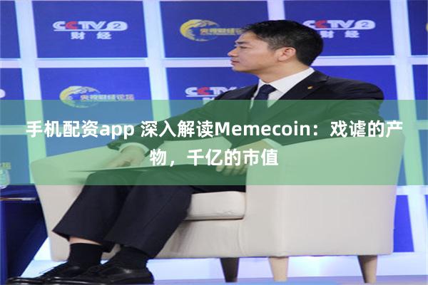 手机配资app 深入解读Memecoin：戏谑的产物，千亿的市值