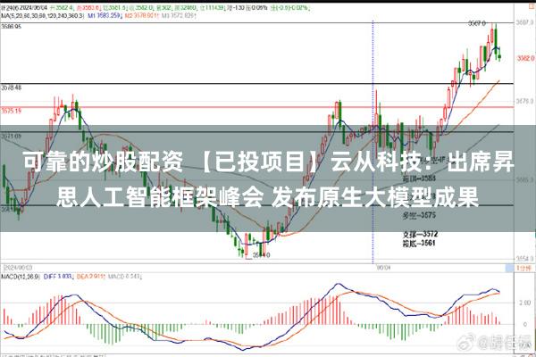 可靠的炒股配资 【已投项目】云从科技：出席昇思人工智能框架峰会 发布原生大模型成果