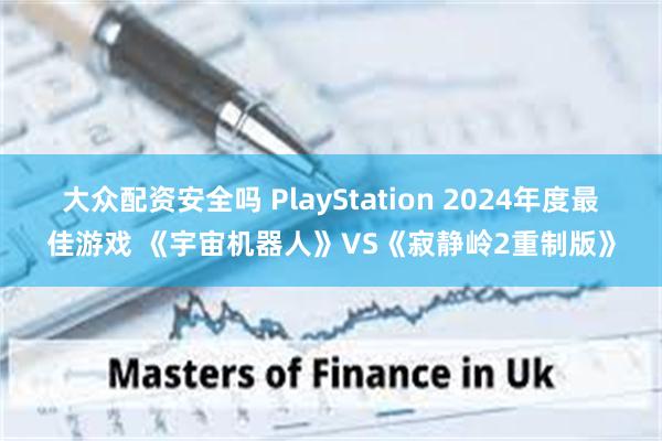 大众配资安全吗 PlayStation 2024年度最佳游戏 《宇宙机器人》VS《寂静岭2重制版》