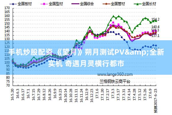 手机炒股配资 《望月》朔月测试PV&全新实机 奇遇月灵横行都市