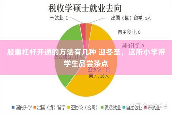 股票杠杆开通的方法有几种 迎冬至，这所小学带学生品尝茶点