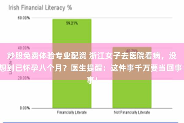 炒股免费体验专业配资 浙江女子去医院看病，没想到已怀孕八个月？医生提醒：这件事千万要当回事！