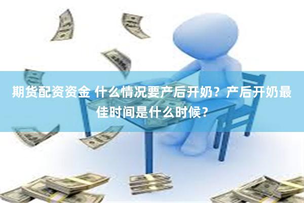 期货配资资金 什么情况要产后开奶？产后开奶最佳时间是什么时候？