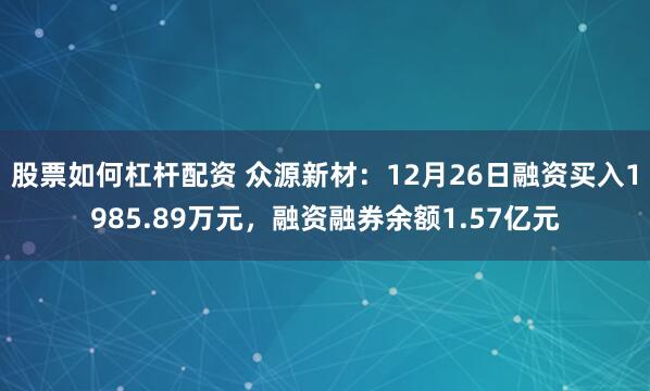 股票如何杠杆配资 众源新材：12月26日融资买入1985.89万元，融资融券余额1.57亿元