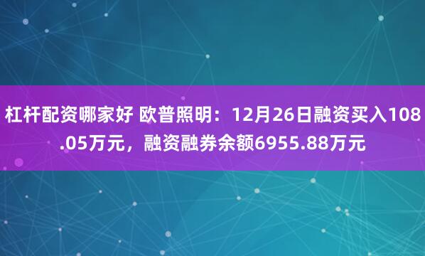 杠杆配资哪家好 欧普照明：12月26日融资买入108.05万元，融资融券余额6955.88万元