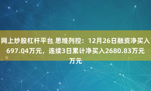 网上炒股杠杆平台 思维列控：12月26日融资净买入697.04万元，连续3日累计净买入2680.83万元