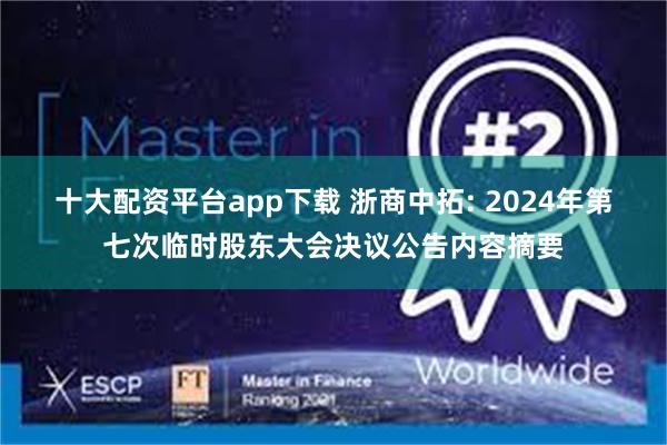 十大配资平台app下载 浙商中拓: 2024年第七次临时股东大会决议公告内容摘要