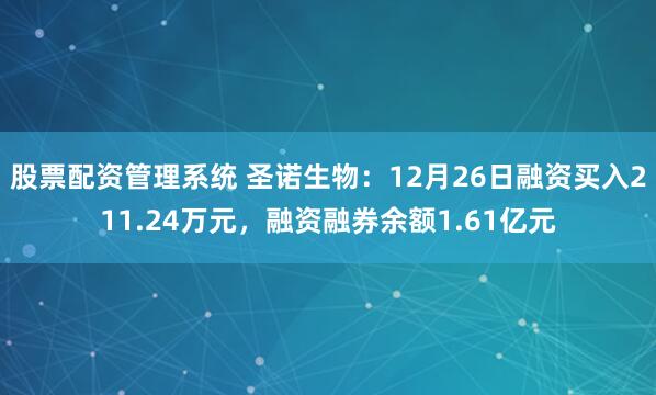 股票配资管理系统 圣诺生物：12月26日融资买入211.24万元，融资融券余额1.61亿元