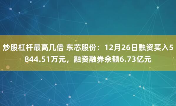 炒股杠杆最高几倍 东芯股份：12月26日融资买入5844.51万元，融资融券余额6.73亿元