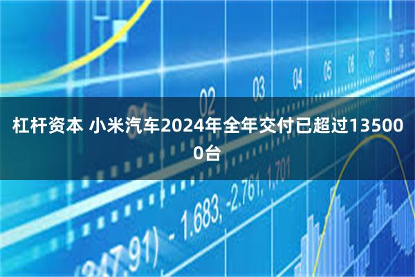 杠杆资本 小米汽车2024年全年交付已超过135000台