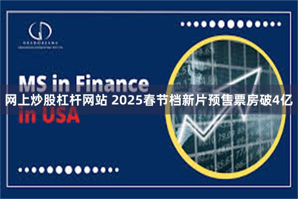 网上炒股杠杆网站 2025春节档新片预售票房破4亿