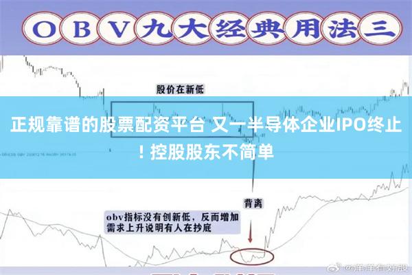 正规靠谱的股票配资平台 又一半导体企业IPO终止! 控股股东不简单