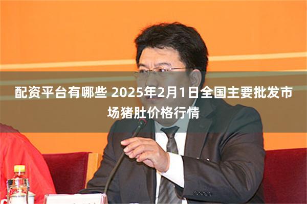 配资平台有哪些 2025年2月1日全国主要批发市场猪肚价格行情