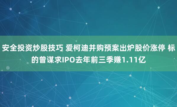 安全投资炒股技巧 爱柯迪并购预案出炉股价涨停 标的曾谋求IPO去年前三季赚1.11亿