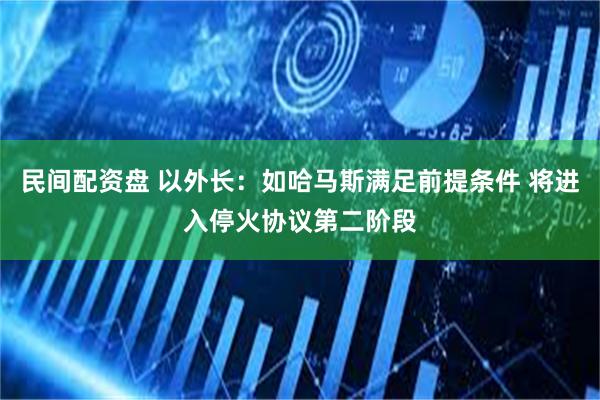 民间配资盘 以外长：如哈马斯满足前提条件 将进入停火协议第二阶段