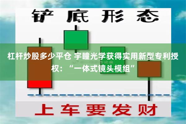 杠杆炒股多少平仓 宇瞳光学获得实用新型专利授权：“一体式镜头模组”