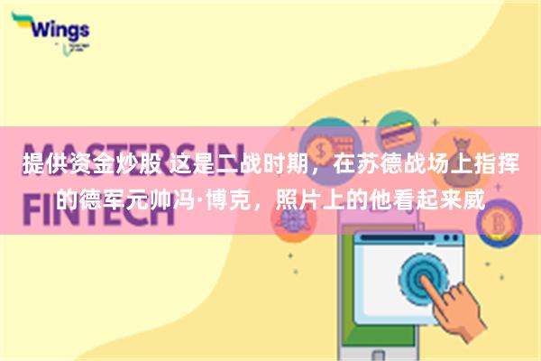 提供资金炒股 这是二战时期，在苏德战场上指挥的德军元帅冯·博克，照片上的他看起来威