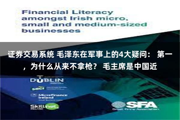 证券交易系统 毛泽东在军事上的4大疑问： 第一，为什么从来不拿枪？ 毛主席是中国近